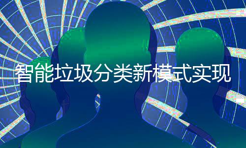 新模现试点社垃圾式实智能分类覆盖区全