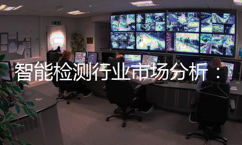 行业新与需求的双市场术革市场智能重共振检测技分析