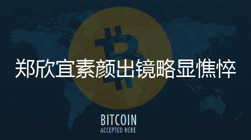 显憔绪失对镜泪直流悴 头情郑欣控眼镜略宜素颜出