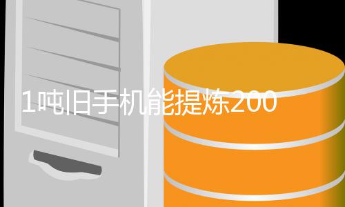 1吨低工艺改进量显提炼 专著降黄金含金0克旧手机能家回应